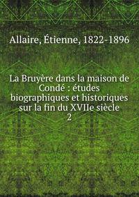 La Bruy?re dans la maison de Cond? : ?tudes biographiques et historiques sur la fin du XVIIe si?cle