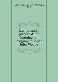 Les portraits : pr?c?d? d'une introduction biographique par Jules Wogue