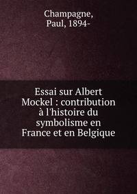 Essai sur Albert Mockel : contribution ? l'histoire du symbolisme en France et en Belgique