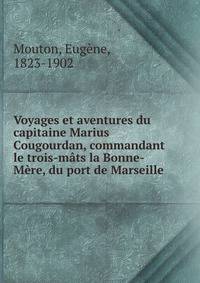 Voyages et aventures du capitaine Marius Cougourdan, commandant le trois-mats la Bonne-Mere, du port de Marseille