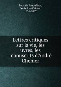 Lettres critiques sur la vie, les uvres, les manuscrits d'Andr? Ch?nier