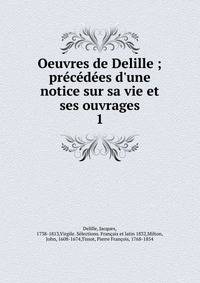 Oeuvres de Delille ; pr?c?d?es d'une notice sur sa vie et ses ouvrages