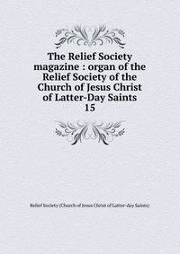 The Relief Society magazine : organ of the Relief Society of the Church of Jesus Christ of Latter-Day Saints. 15