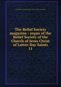 The Relief Society magazine : organ of the Relief Society of the Church of Jesus Christ of Latter-Day Saints. 11