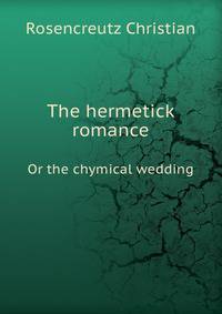 The hermetick romance. Or the chymical wedding
