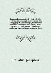 Pegasus firmamenti, sive, Introdvctio brevis in veterum sapientiam : quae olim ab Aegyptijs &amp; Persis magia, hodie vero ? Venerabili Fraternitate Roseae Crucis pansophia rect? vocatur : in piae ac studiosae juventutis gratiam conscripta