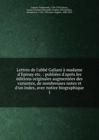 Lettres de l'abb? Galiani ? madame d'Epinay etc. : publi?es d'apr?s les ?ditions originales augment?es des variantes, de nombreuses notes et d'un index, avec notice biographique