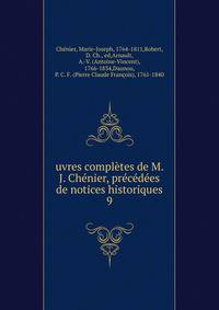 uvres completes de M. J. Chenier, precedees de notices historiques