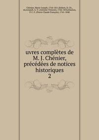 uvres completes de M. J. Chenier, precedees de notices historiques