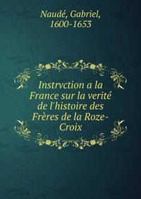Instrvction a la France sur la verit? de l'histoire des Fr?res de la Roze-Croix