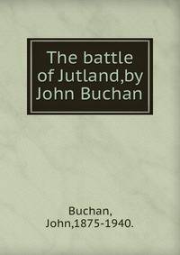 The battle of Jutland,by John Buchan.