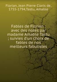 Fables de Florian : avec des notes par madame Amable Tastu ; suivies d'un choix de fables de nos meilleurs fabulistes