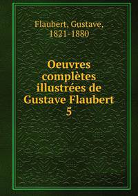 Oeuvres compltes illustres de Gustave Flaubert. 5