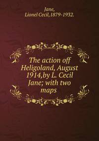 The action off Heligoland, August 1914,by L. Cecil Jane; with two maps .