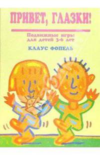 Привет, глазки!: Подвижные игры для детей 3-6 лет / Пер. с нем. Серебренниковой Н.А., Мухаматулина Т.