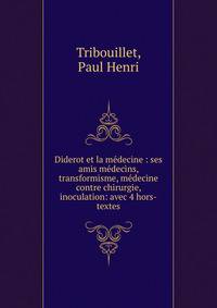 Diderot et la m?decine : ses amis m?decins, transformisme, m?decine contre chirurgie, inoculation: avec 4 hors-textes