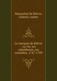 Le marquis de Bi?vre : sa vie, ses calembours, ses com?dies, 1747-1789