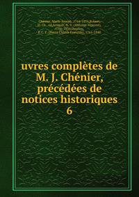uvres completes de M. J. Chenier, precedees de notices historiques