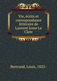 Vie, ecrits et correspondance litteraire de Laurent Josse Le Clerc
