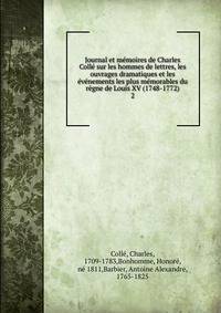 Journal et memoires de Charles Colle sur les hommes de lettres, les ouvrages dramatiques et les evenements les plus memorables du regne de Louis XV (1748-1772)