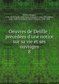 Oeuvres de Delille ; pr?c?d?es d'une notice sur sa vie et ses ouvrages