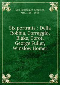 Six portraits : Della Robbia, Correggio, Blake, Corot, George Fuller, Winslow Homer