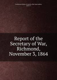 Report of the Secretary of War, Richmond, November 3, 1864