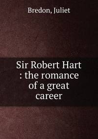 Sir Robert Hart : the romance of a great career