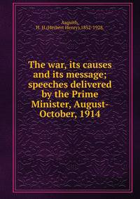The war, its causes and its message;speeches delivered by the Prime Minister, August-October, 1914.