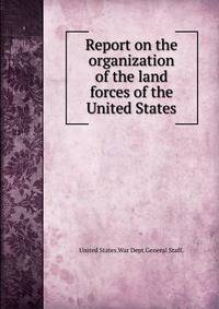 Report on the organization of the land forces of the United States.