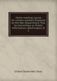Home reading course for citizen-soldiers.Prepared by the War Department. Pub. by Committee on Public Information, Washington, D. C.