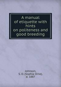 A manual of etiquette with hints on politeness and good breeding
