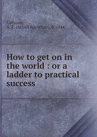 How to get on in the world : or a ladder to practical success