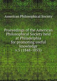 Proceedings of the American Philosophical Society held at Philadelphia for promoting useful knowledge. v.5 (1848-1853)