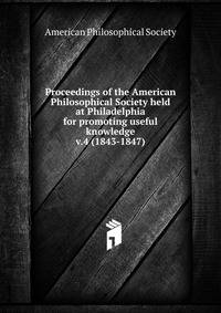 Proceedings of the American Philosophical Society held at Philadelphia for promoting useful knowledge. v.4 (1843-1847)