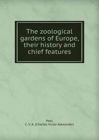 The zoological gardens of Europe, their history and chief features