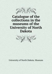 Catalogue of the collections in the museums of the University of North Dakota