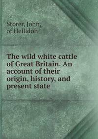 The wild white cattle of Great Britain. An account of their origin, history, and present state