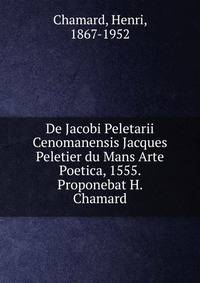 De Jacobi Peletarii Cenomanensis Jacques Peletier du Mans Arte Poetica, 1555. Proponebat H. Chamard