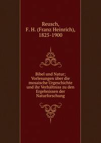 Bibel und Natur; Vorlesungen ?ber die mosaische Urgeschichte und ihr Verh?ltniss zu den Ergebnissen der Naturforschung