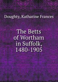 The Betts of Wortham in Suffolk, 1480-1905