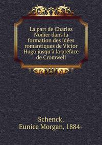 La part de Charles Nodier dans la formation des id?es romantiques de Victor Hugo jusqu'? la pr?face de Cromwell