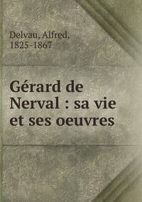 G?rard de Nerval : sa vie et ses oeuvres