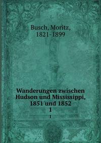 Wanderungen zwischen Hudson und Mississippi, 1851 und 1852. 1