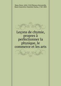Lecons de chymie, propres a perfectionner la physique, le commerce et les arts