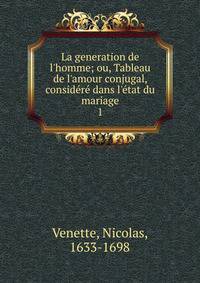 La generation de l'homme; ou, Tableau de l'amour conjugal, consid?r? dans l'?tat du mariage