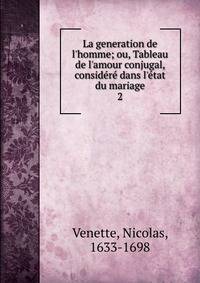 La generation de l'homme; ou, Tableau de l'amour conjugal, consid?r? dans l'?tat du mariage