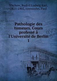 Pathologie des tumeurs. Cours profess? ? l'Universit? de Berlin
