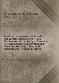Pesahim, der Minatraktat Passafest, mit Berucksichtigung des Neuen Testaments und der jetzigen Passafeier der Juden, nach Handschriften und alten Drucken hrsg., ubers. und erlautert von Hermann L. Strack