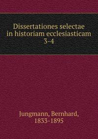 Dissertationes selectae in historiam ecclesiasticam. 3-4